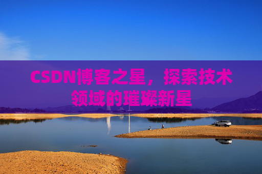 CSDN博客之星，探索技术领域的璀璨新星